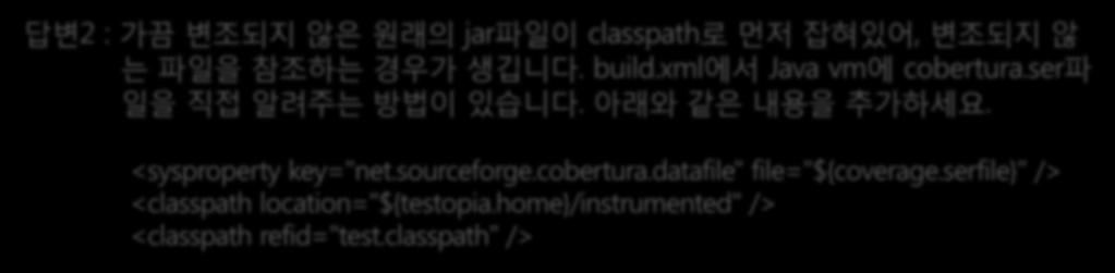 xml 에서 Java vm 에 cobertura.ser 파일을직접알려주는방법이있습니다. 아래와같은내용을추가하세요. <sysproperty key="net.sourceforge.cobertura.datafile" file="${coverage.